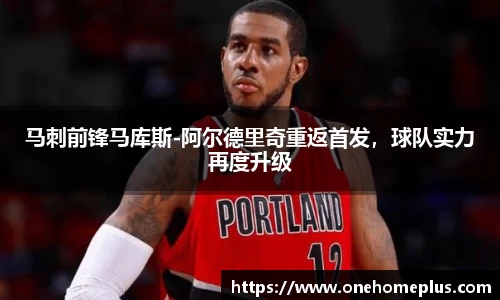 马刺前锋马库斯-阿尔德里奇重返首发，球队实力再度升级