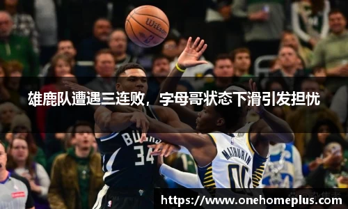 雄鹿队遭遇三连败，字母哥状态下滑引发担忧