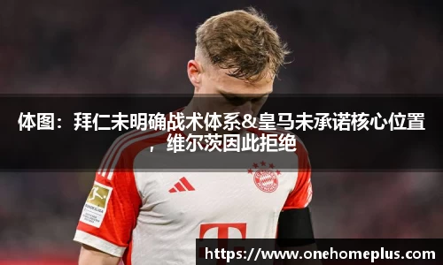 体图：拜仁未明确战术体系&皇马未承诺核心位置，维尔茨因此拒绝