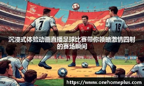 沉浸式体验动画直播足球比赛带你领略激情四射的赛场瞬间