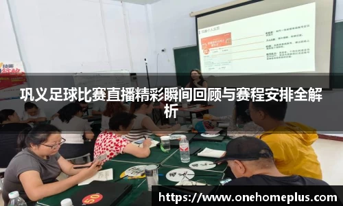 巩义足球比赛直播精彩瞬间回顾与赛程安排全解析