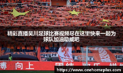 精彩直播吴川足球比赛视频尽在这里快来一起为球队加油助威吧