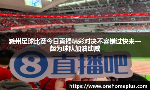 滁州足球比赛今日直播精彩对决不容错过快来一起为球队加油助威