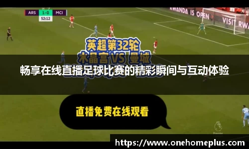 畅享在线直播足球比赛的精彩瞬间与互动体验