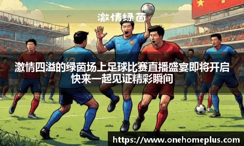 激情四溢的绿茵场上足球比赛直播盛宴即将开启快来一起见证精彩瞬间