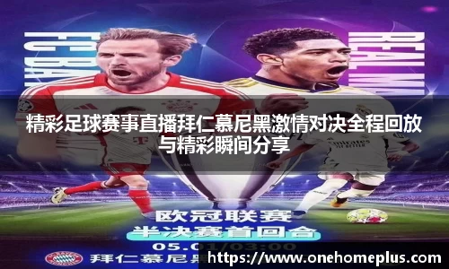 精彩足球赛事直播拜仁慕尼黑激情对决全程回放与精彩瞬间分享