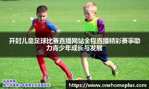 开封儿童足球比赛直播网站全程直播精彩赛事助力青少年成长与发展