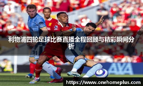利物浦四轮足球比赛直播全程回顾与精彩瞬间分析