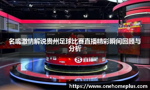 名嘴激情解说贵州足球比赛直播精彩瞬间回顾与分析