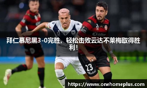 拜仁慕尼黑3-0完胜，轻松击败云达不莱梅取得胜利！