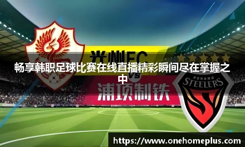 畅享韩职足球比赛在线直播精彩瞬间尽在掌握之中