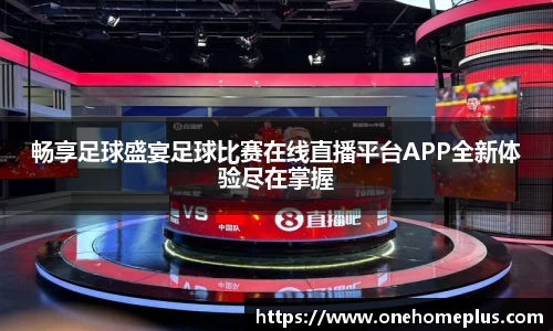 畅享足球盛宴足球比赛在线直播平台APP全新体验尽在掌握