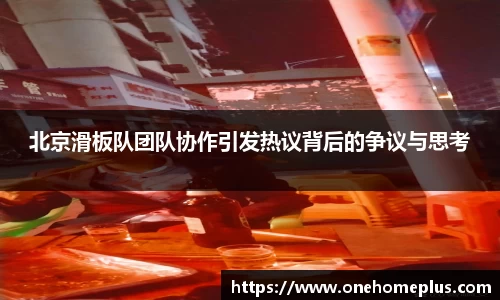 北京滑板队团队协作引发热议背后的争议与思考