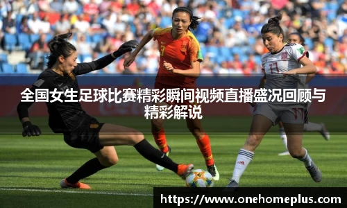 全国女生足球比赛精彩瞬间视频直播盛况回顾与精彩解说