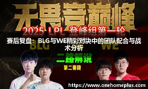 赛后复盘：BLG与WE精彩对决中的团队配合与战术分析
