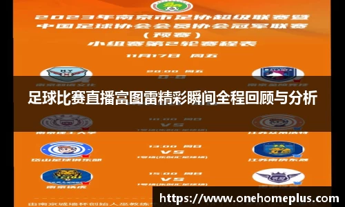 足球比赛直播富图雷精彩瞬间全程回顾与分析