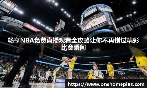 畅享NBA免费直播观看全攻略让你不再错过精彩比赛瞬间