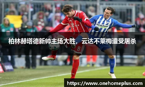 柏林赫塔德新帅主场大胜，云达不莱梅遭受屠杀