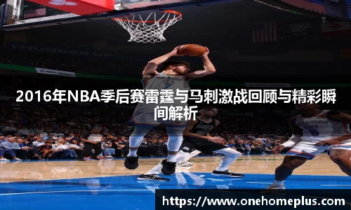 2016年NBA季后赛雷霆与马刺激战回顾与精彩瞬间解析
