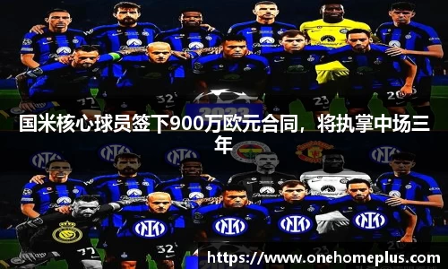 国米核心球员签下900万欧元合同，将执掌中场三年