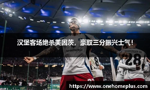 汉堡客场绝杀美因茨，豪取三分振兴士气！